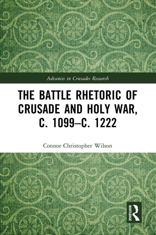 The Battle Rhetoric of Crusade and Holy War, c. 1099–c. 1222 (Advances in Crusades Research)