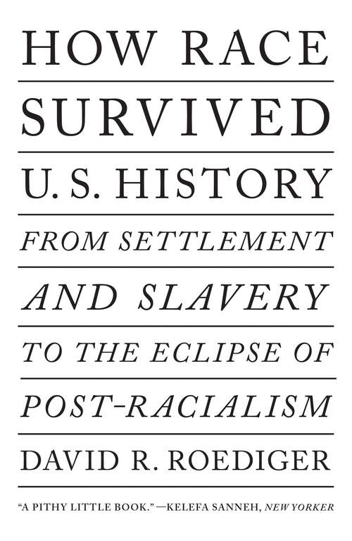 How Race Survived US History: From Settlement and Slavery to the Eclipse of Post-racialism