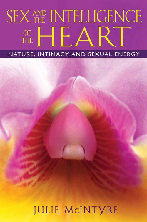 Book cover of Sex and the Intelligence of the Heart: Nature, Intimacy, and Sexual Energy