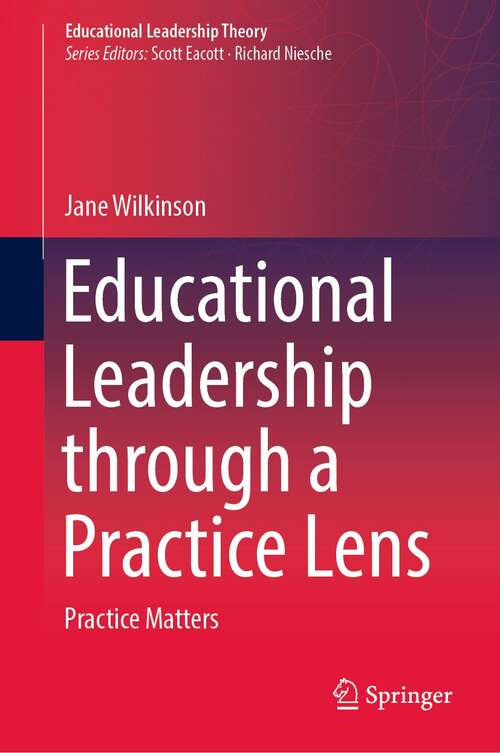 Educational Leadership through a Practice Lens: Practice Matters (Educational Leadership Theory)