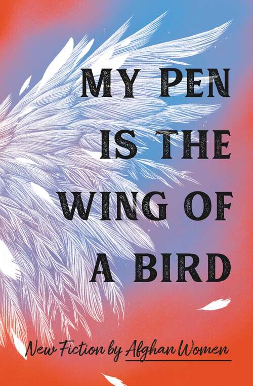 Book cover of My Pen Is the Wing of a Bird: New Fiction by Afghan Women