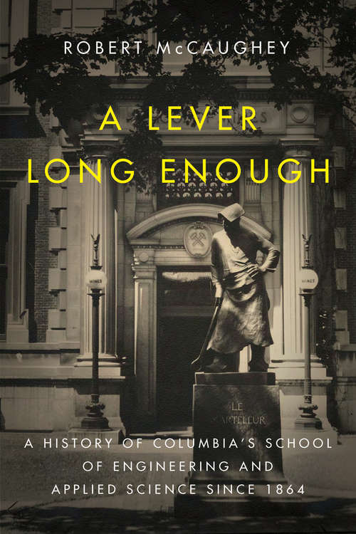 A Lever Long Enough: A History of Columbia's School of Engineering and Applied Science Since 1864 (Columbiana)