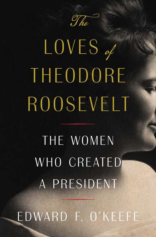 Book cover of The Loves of Theodore Roosevelt: The Women Who Created a President