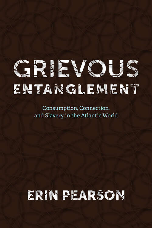 Book cover of Grievous Entanglement: Consumption, Connection, and Slavery in the Atlantic World (Carter G. Woodson Institute Series)