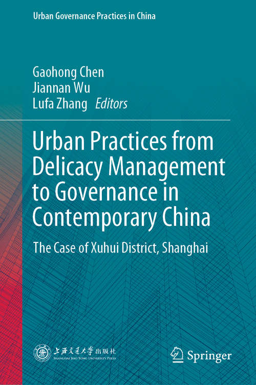 Urban Practices from Delicacy Management to Governance in Contemporary China: The Case of Xuhui District, Shanghai (Urban Governance Practices in China)