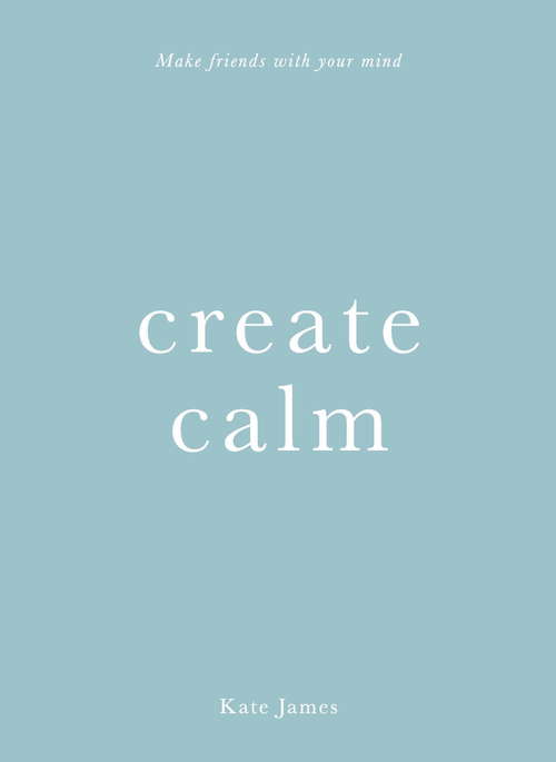 Create Calm: Make friends with your mind