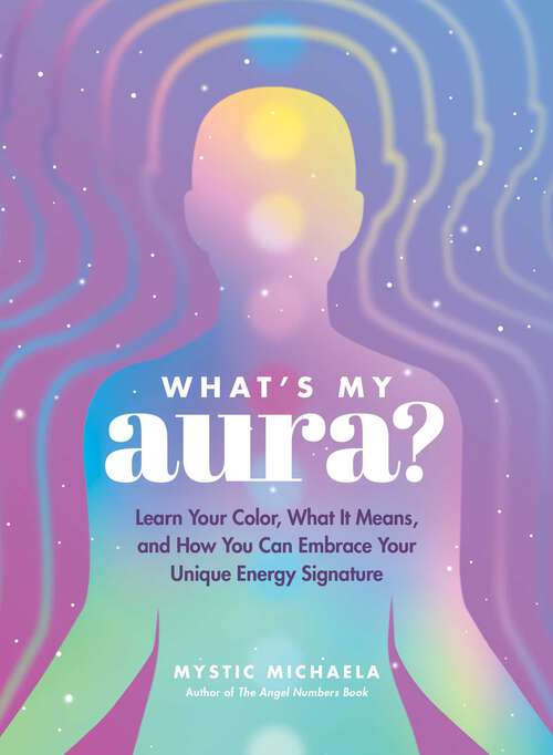 Book cover of What's My Aura?: Learn Your Color, What It Means, and How You Can Embrace Your Unique Energy Signature