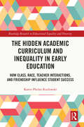 The Hidden Academic Curriculum and Inequality in Early Education: How Class, Race, Teacher Interactions, and Friendship Influence Student Success (Routledge Research in Educational Equality and Diversity)