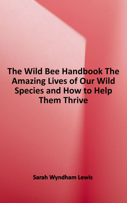 Book cover of The Wild Bee Handbook: The Amazing Lives of Our Wild Species and How to Help Them Thrive