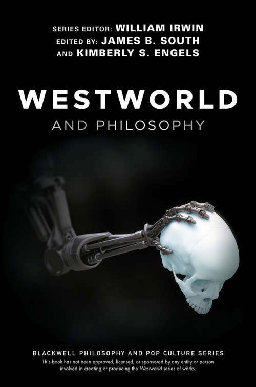 Westworld and Philosophy: If You Go Looking for the Truth, Get the Whole Thing (The Blackwell Philosophy and Pop Culture Series)