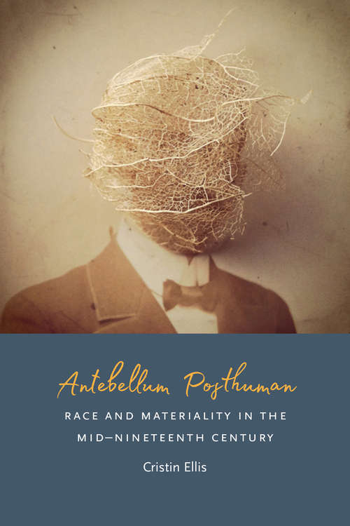 Book cover of Antebellum Posthuman: Race and Materiality in the Mid-Nineteenth Century