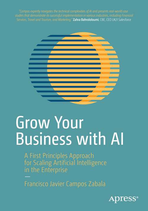 Book cover of Grow Your Business with AI: A First Principles Approach for Scaling Artificial Intelligence in the Enterprise (1st ed.)