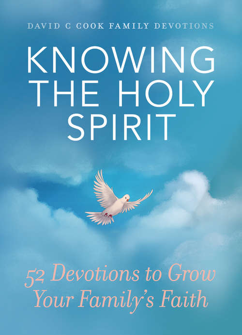 Knowing the Holy Spirit: 52 Devotions to Grow Your Family's Faith (David C Cook Family Devotions)