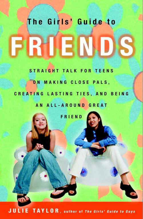 The Girls' Guide to Friends: Straight Talk on Making Close Pals, Creating Lasting Ties, and Being An All-Around Great Friend