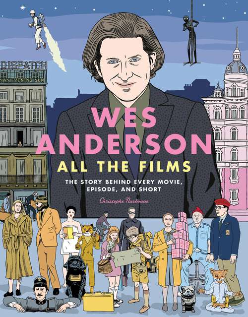 Book cover of Wes Anderson All the Films: The Story Behind Every Movie, Episode, and Short (All the Films)