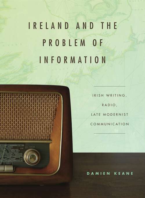 Book cover of Ireland and the Problem of Information: Irish Writing, Radio, Late Modernist Communication (Refiguring Modernism #20)