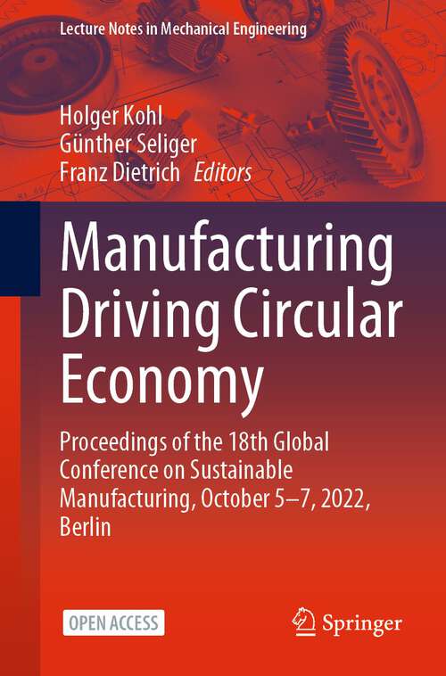 Book cover of Manufacturing Driving Circular Economy: Proceedings of the 18th Global Conference on Sustainable Manufacturing, October 5-7, 2022, Berlin (1st ed. 2023) (Lecture Notes in Mechanical Engineering)