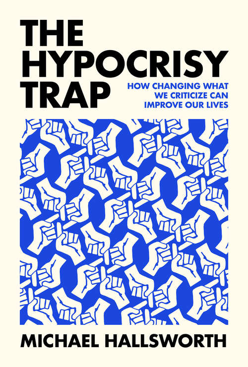 Book cover of The Hypocrisy Trap: How Changing What We Criticize Can Improve Our Lives