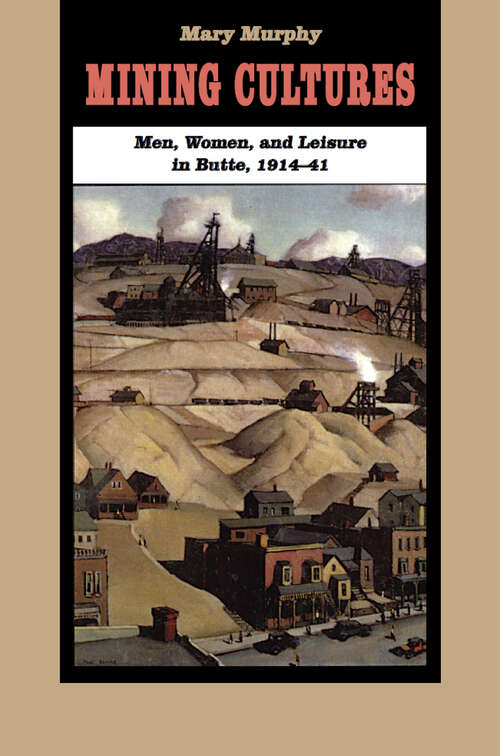 Book cover of Mining Cultures: Men, Women, and Leisure in Butte, 1914-41 (Women, Gender, and Sexuality in American History)