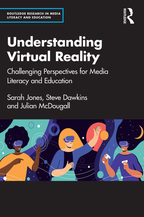 Understanding Virtual Reality: Challenging Perspectives for Media Literacy and Education (Routledge Research in Media Literacy and Education)