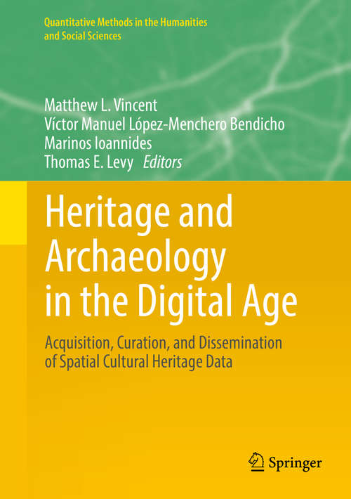 Heritage and Archaeology in the Digital Age: Acquisition, Curation, And Dissemination Of Spatial Cultural Heritage Data (Quantitative Methods In The Humanities And Social Sciences Ser.)