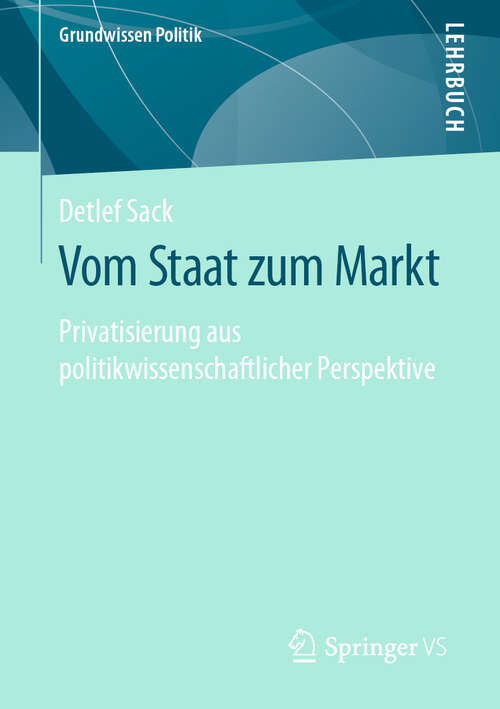 Book cover of Vom Staat zum Markt: Privatisierung aus politikwissenschaftlicher Perspektive (1. Aufl. 2019) (Grundwissen Politik)