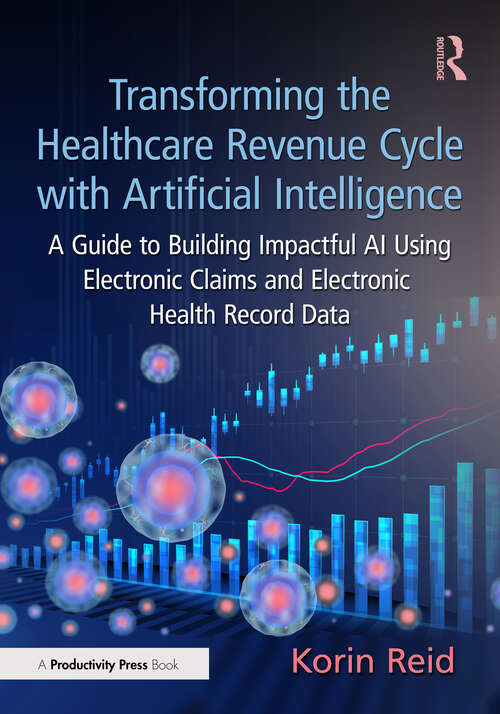 Book cover of Transforming the Healthcare Revenue Cycle with Artificial Intelligence: A Guide to Building Impactful AI Using Electronic Claims and Electronic Heath Record Data (1)