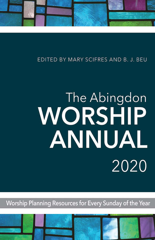 The Abingdon Worship Annual 2020: Worship Planning Resources for Every Sunday of the Year