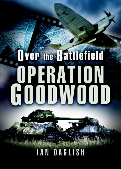 Operation Goodwood: Operation Goodwood (Over The Battlefield Ser.)