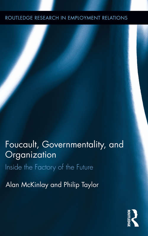 Foucault, Governmentality, and Organization: Inside the Factory of the Future (Routledge Research in Employment Relations)