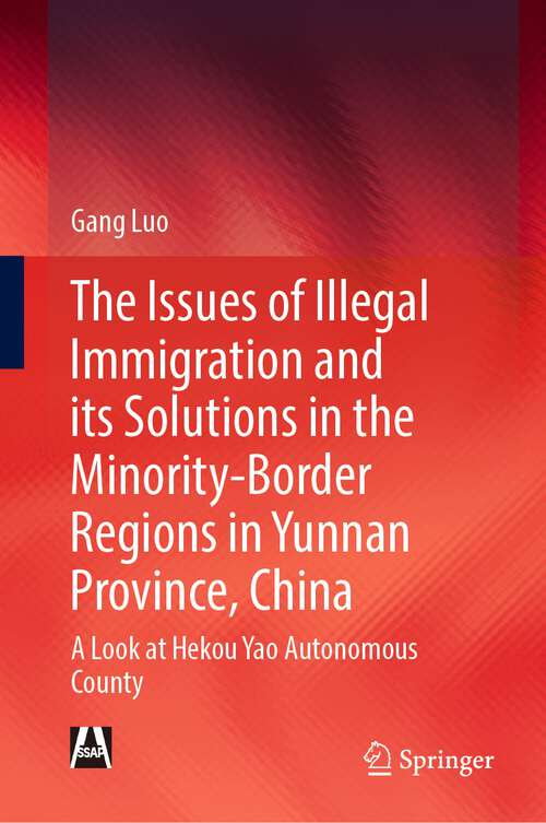 Book cover of The Issues of Illegal Immigration and its Solutions in the Minority-Border Regions in Yunnan Province, China: A Look at Hekou Yao Autonomous County (1st ed. 2022)