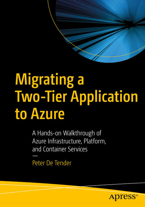 Book cover of Migrating a Two-Tier Application to Azure: A Hands-on Walkthrough of Azure Infrastructure, Platform, and Container Services (1st ed.)