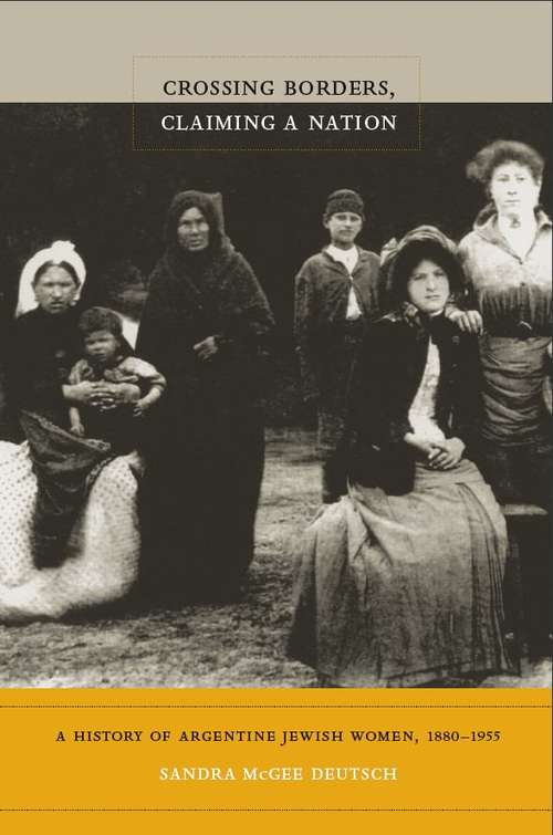 Book cover of Crossing Borders, Claiming a Nation: A History of Argentine Jewish Women, 1880-1955