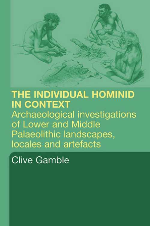 Hominid Individual in Context: Archaeological Investigations of Lower and Middle Palaeolithic landscapes, locales and artefacts