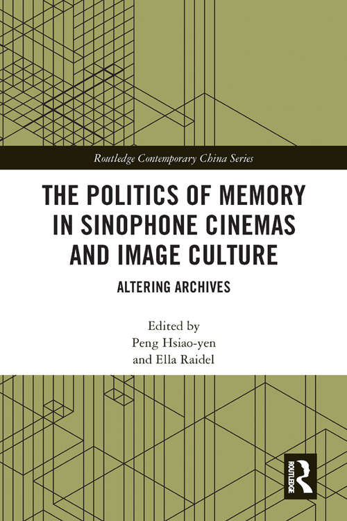 The Politics of Memory in Sinophone Cinemas and Image Culture: Altering Archives (Routledge Contemporary China Series)