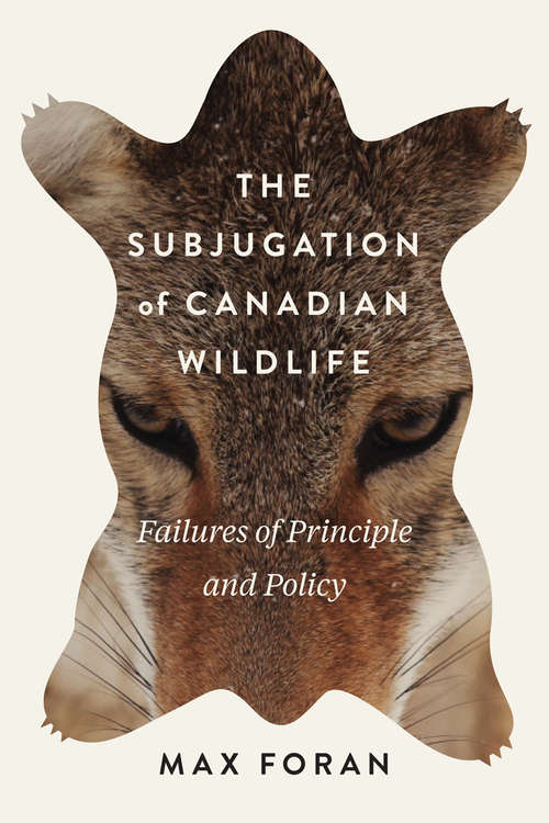 Book cover of The Subjugation of Canadian Wildlife: Failures of Principle and Policy (McGill-Queen's Rural, Wildland, and Resource Studies #9)