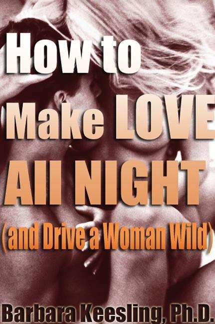 Book cover of How to Make Love All Night (and Drive Your Woman Wild)