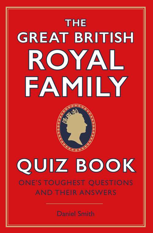 Book cover of The Great British Royal Family Quiz Book: One's Toughest Questions and Their Answers
