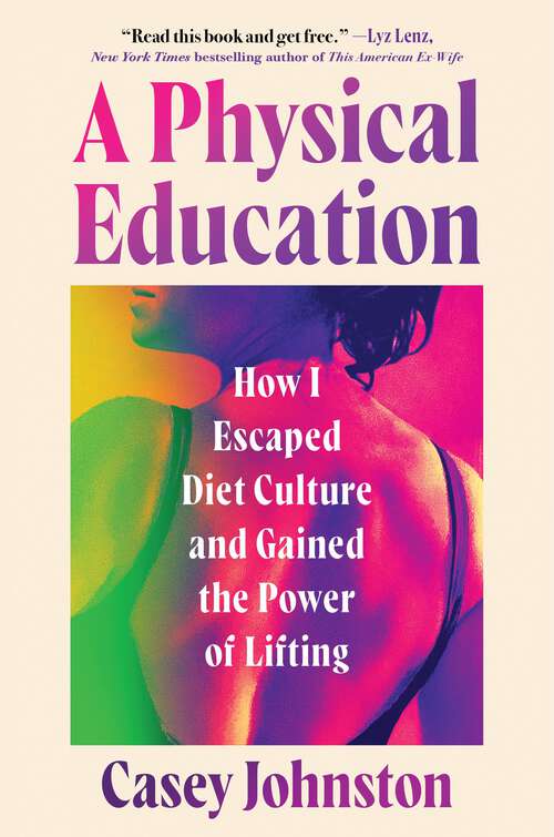 Book cover of A Physical Education: How I Escaped Diet Culture and Gained the Power of Lifting