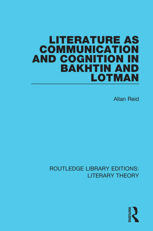 Literature as Communication and Cognition in Bakhtin and Lotman (Routledge Library Editions: Literary Theory #21)