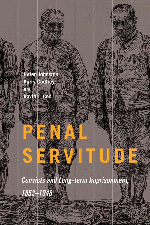Penal Servitude: Convicts and Long-Term Imprisonment, 1853–1948 (States, People, and the History of Social Change #5)