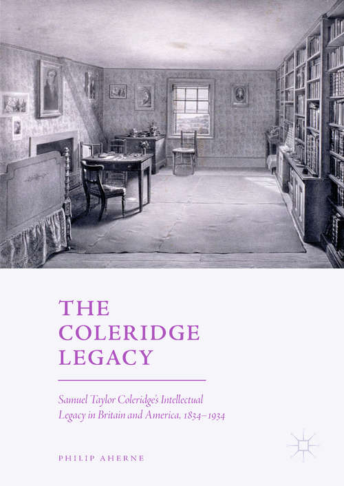 The Coleridge Legacy: Samuel Taylor Coleridge's Intellectual Legacy In Britain And America, 1834-1934
