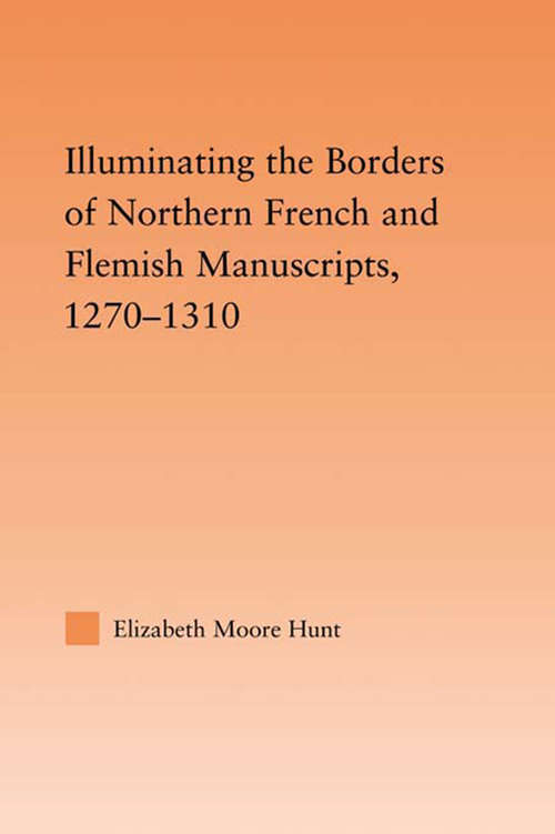 Illuminating the Border of French and Flemish Manuscripts, 1270–1310 (Studies in Medieval History and Culture)
