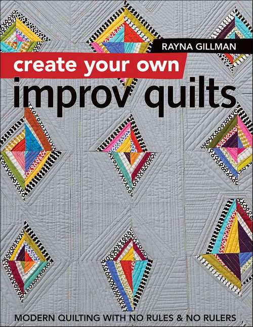 Book cover of Create Your Own Improv Quilts: Modern Quilting with No Rules & No Rulers