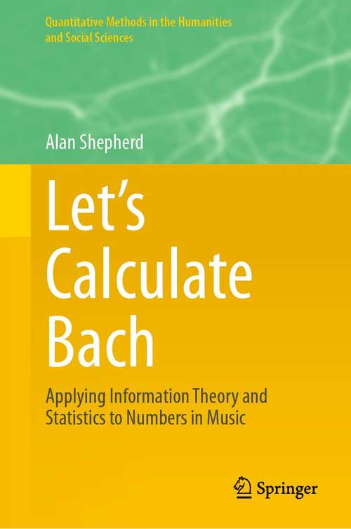 Let’s Calculate Bach: Applying Information Theory and Statistics to Numbers in Music (Quantitative Methods in the Humanities and Social Sciences)