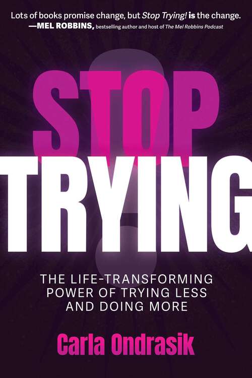Book cover of Stop Trying!: The Life-Transforming Power of Trying Less and Doing More