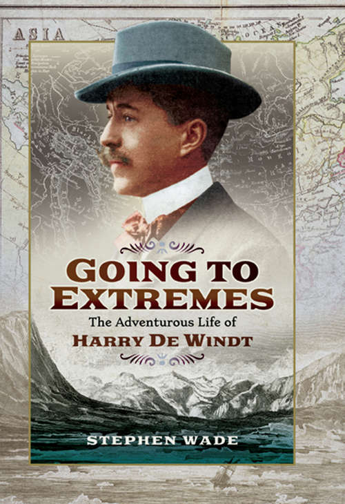 Going to Extremes: The Adventurous Life of Harry de Windt