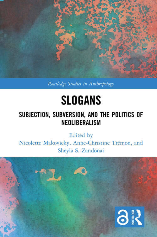 Slogans: Subjection, Subversion, and the Politics of Neoliberalism (Routledge Studies in Anthropology)