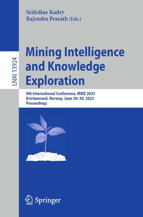 Book cover of Mining Intelligence and Knowledge Exploration: 9th International Conference, MIKE 2023, Kristiansand, Norway, June 28–30, 2023, Proceedings (1st ed. 2023) (Lecture Notes in Computer Science #13924)