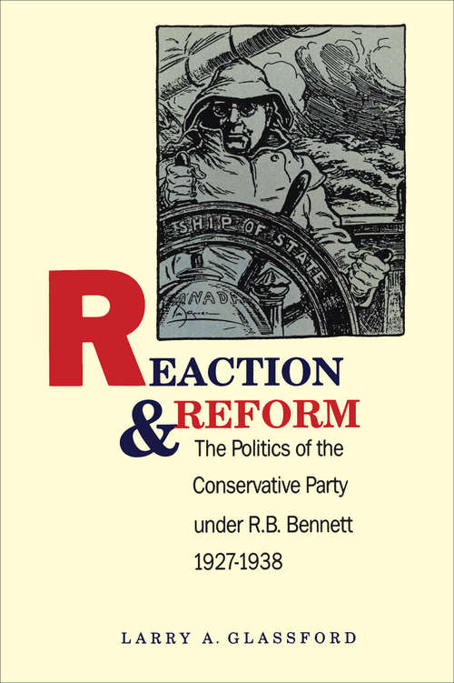 Reaction and Reform: The Politics of the Conservative Party under R.B. Bennett, 1927-1938